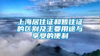 上海居住证和暂住证的区别及主要用途与享受的便利