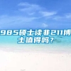 985硕士读非211博士值得吗？