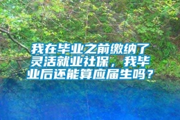 我在毕业之前缴纳了灵活就业社保，我毕业后还能算应届生吗？