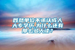 既然单位不承认成人大专学历,为什么还有那么多人读？