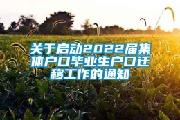 关于启动2022届集体户口毕业生户口迁移工作的通知