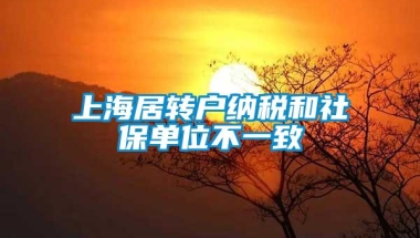 上海居转户纳税和社保单位不一致