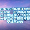 2022山东菏泽职业学院第一批引进高层次急需紧缺人才报名人员资格审查和再接受报名公告