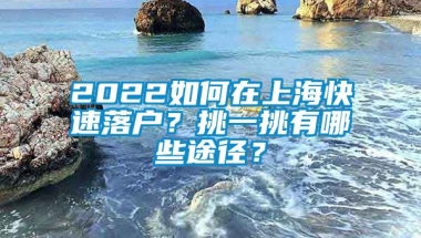 2022如何在上海快速落户？挑一挑有哪些途径？