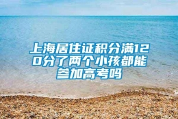 上海居住证积分满120分了两个小孩都能参加高考吗