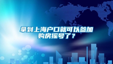 拿到上海户口就可以参加购房摇号了？