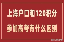 上海户口和用上海居住证积分120分参加高考会不一样？这篇详答！