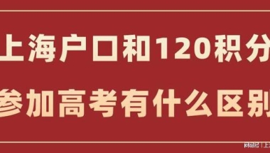 上海户口和用上海居住证积分120分参加高考会不一样？这篇详答！