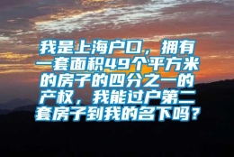 我是上海户口，拥有一套面积49个平方米的房子的四分之一的产权，我能过户第二套房子到我的名下吗？