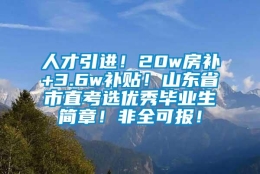 人才引进！20w房补+3.6w补贴！山东省市直考选优秀毕业生简章！非全可报！