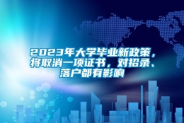 2023年大学毕业新政策，将取消一项证书，对招录、落户都有影响