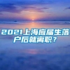 2021上海应届生落户后就离职？