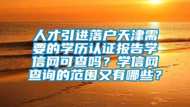 人才引进落户天津需要的学历认证报告学信网可查吗？学信网查询的范围又有哪些？