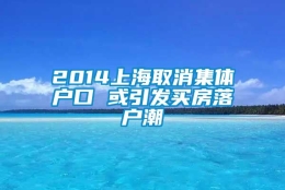 2014上海取消集体户口 或引发买房落户潮