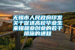 无锡市人民政府印发关于促进高校毕业生来锡就业创业的若干措施的通知