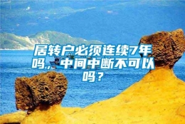 居转户必须连续7年吗，中间中断不可以吗？