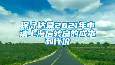 保守估算2021年申请上海居转户的成本和代价