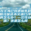 在上海已到退休年龄但社保还未交满15年的怎么办？一次性补满？还是怎么样