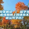 政策解读 ｜ 留学生疫情期间上网课将不被认可学历？