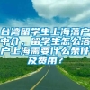 台湾留学生上海落户中介，留学生怎么落户上海需要什么条件及费用？