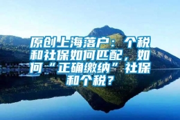 原创上海落户：个税和社保如何匹配，如何“正确缴纳”社保和个税？