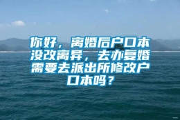 你好，离婚后户口本没改离异，去办复婚需要去派出所修改户口本吗？