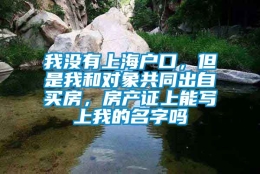 我没有上海户口，但是我和对象共同出自买房，房产证上能写上我的名字吗