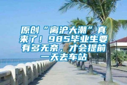 原创“离沪大潮”真来了！985毕业生要有多无奈，才会提前一天去车站