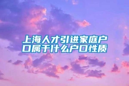 上海人才引进家庭户口属于什么户口性质