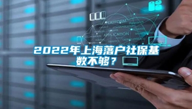 2022年上海落户社保基数不够？