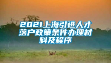 2021上海引进人才落户政策条件办理材料及程序