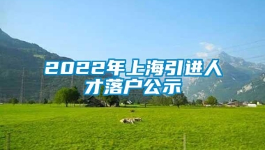 2022年上海引进人才落户公示