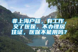 非上海户籍，有工作，交了医保，不办理居住证，医保不能用吗？