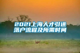 2021上海人才引进落户流程及所需时间