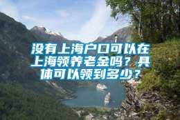 没有上海户口可以在上海领养老金吗？具体可以领到多少？