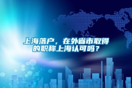 上海落户，在外省市取得的职称上海认可吗？