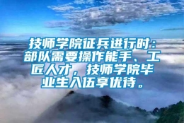 技师学院征兵进行时：部队需要操作能手、工匠人才，技师学院毕业生入伍享优待。