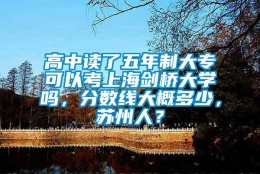 高中读了五年制大专可以考上海剑桥大学吗，分数线大概多少，苏州人？