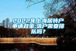 2022年上海居转户申请政策;落户需要排队吗？