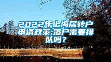 2022年上海居转户申请政策;落户需要排队吗？