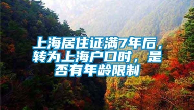 上海居住证满7年后，转为上海户口时，是否有年龄限制