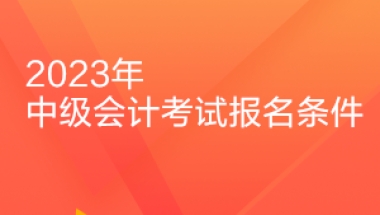 速看！福建2023年中级会计职称考试的报名条件是什么？