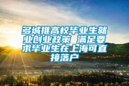 多城推高校毕业生就业创业政策 满足要求毕业生在上海可直接落户