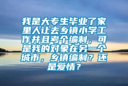 我是大专生毕业了家里人让去乡镇小学工作并且考个编制，可是我的对象在另一个城市，乡镇编制？还是爱情？