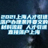 2021上海人才引进落户办理条件要交的材料流程 人才引进直接落户上海