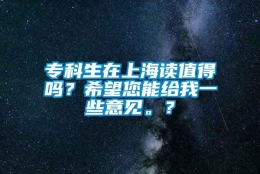 专科生在上海读值得吗？希望您能给我一些意见。？