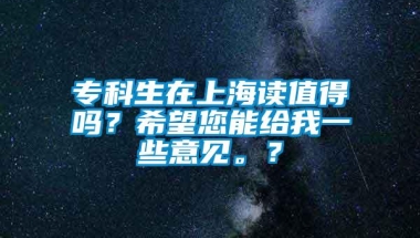 专科生在上海读值得吗？希望您能给我一些意见。？