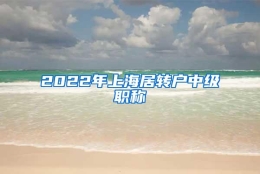 2022年上海居转户中级职称