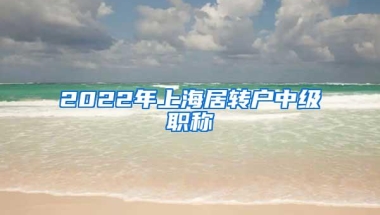 2022年上海居转户中级职称