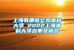 上海有哪些公办本科大学 2022上海本科大学名单及排名